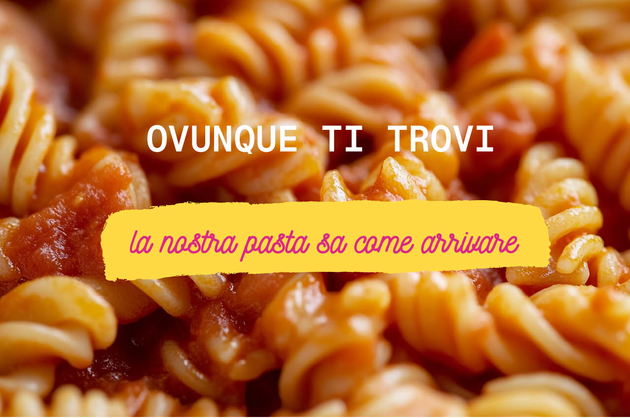 Ovunque ti trovi, la nostra pasta sa come arrivare